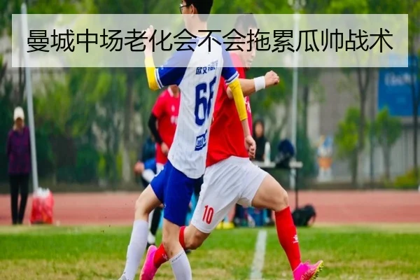 曼城中场老化会不会拖累瓜帅战术
