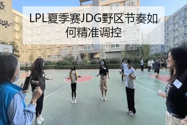 LPL夏季赛JDG野区节奏如何精准调控