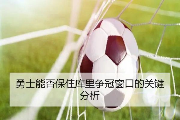 勇士能否保住库里争冠窗口的关键分析